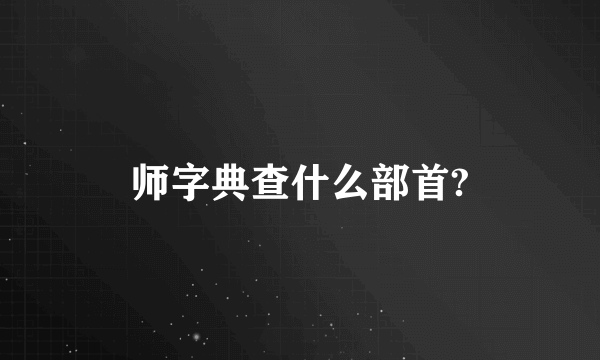 师字典查什么部首?