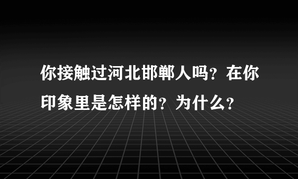 你接触过河北邯郸人吗？在你印象里是怎样的？为什么？