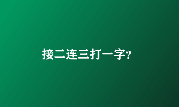 接二连三打一字？