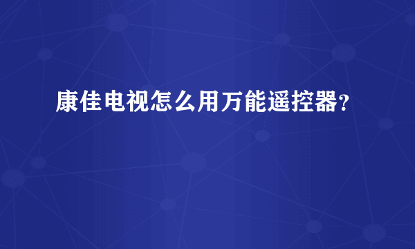 康佳电视怎么用万能遥控器？