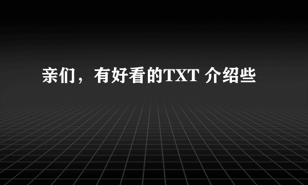 亲们，有好看的TXT 介绍些