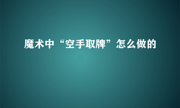 魔术中“空手取牌”怎么做的