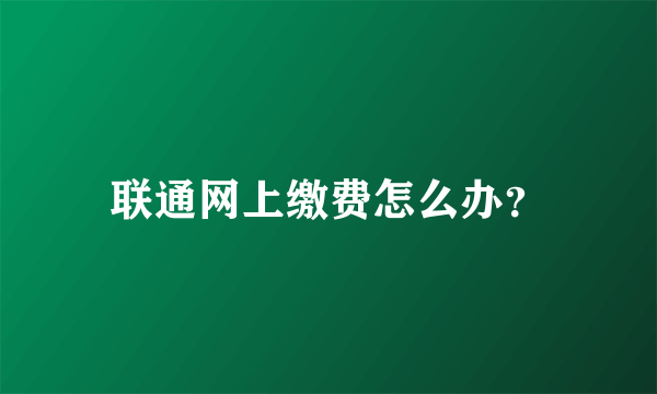 联通网上缴费怎么办？