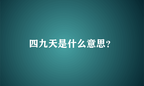 四九天是什么意思？