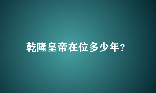 乾隆皇帝在位多少年？