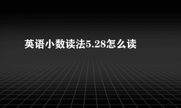 英语小数读法5.28怎么读