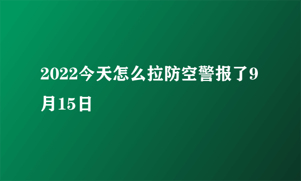 2022今天怎么拉防空警报了9月15日