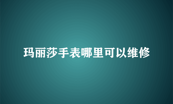 玛丽莎手表哪里可以维修