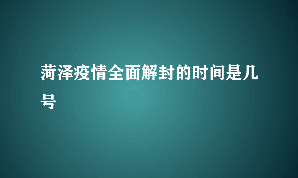 菏泽疫情全面解封的时间是几号