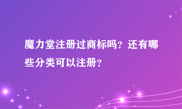 魔力堂注册过商标吗？还有哪些分类可以注册？