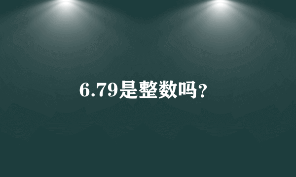 6.79是整数吗？