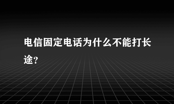 电信固定电话为什么不能打长途？