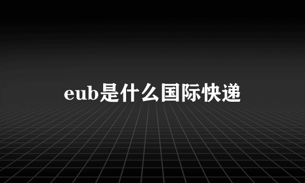 eub是什么国际快递