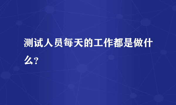 测试人员每天的工作都是做什么？