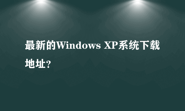 最新的Windows XP系统下载地址？