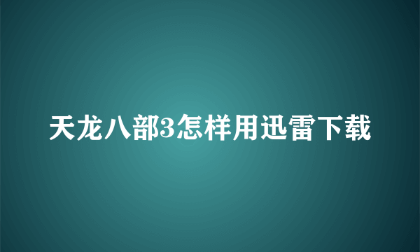 天龙八部3怎样用迅雷下载