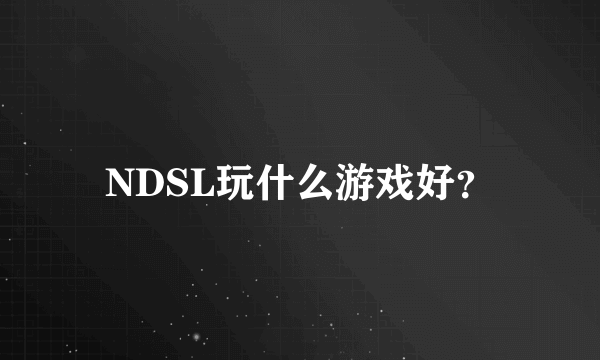 NDSL玩什么游戏好？