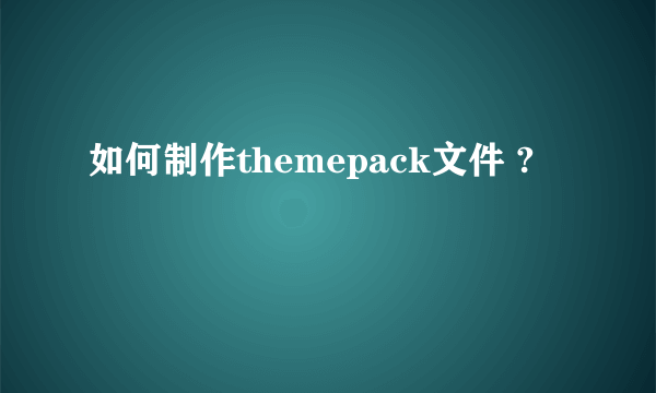 如何制作themepack文件 ?