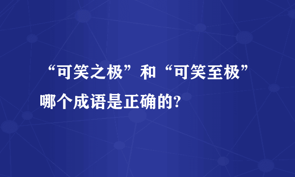 “可笑之极”和“可笑至极”哪个成语是正确的?