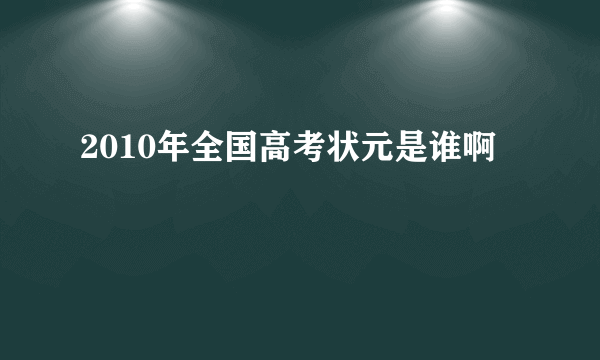 2010年全国高考状元是谁啊