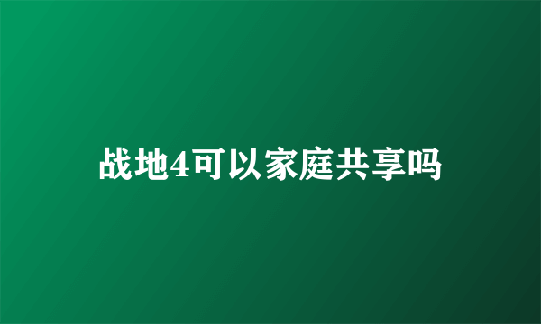 战地4可以家庭共享吗