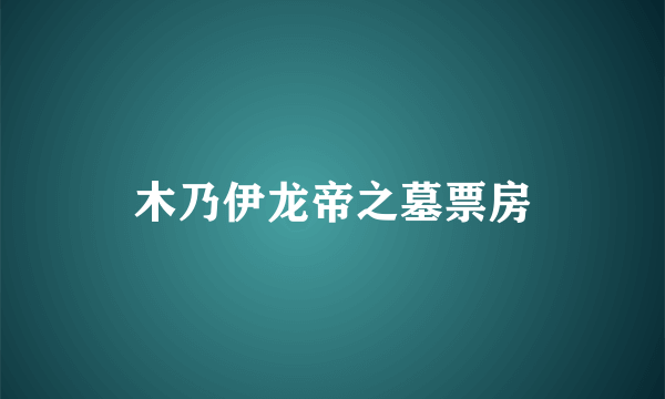 木乃伊龙帝之墓票房