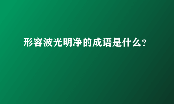 形容波光明净的成语是什么？