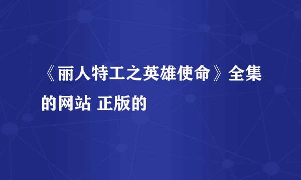 《丽人特工之英雄使命》全集的网站 正版的