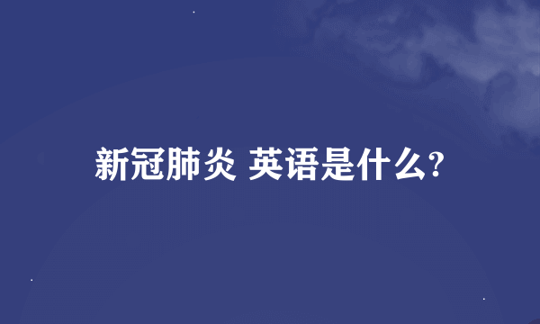 新冠肺炎 英语是什么?