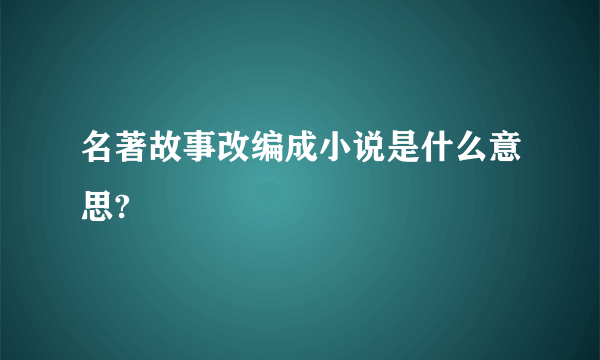 名著故事改编成小说是什么意思?