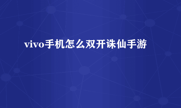 vivo手机怎么双开诛仙手游