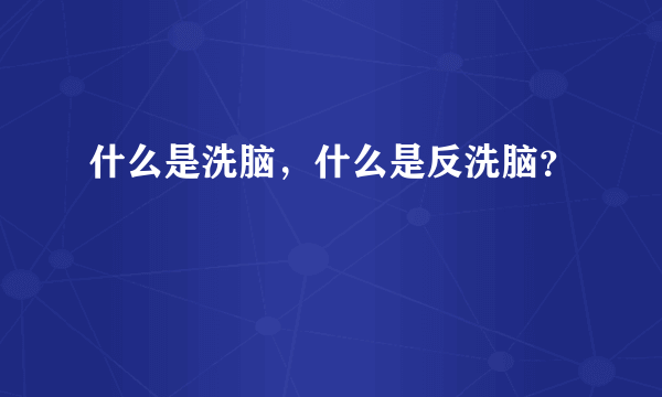 什么是洗脑，什么是反洗脑？