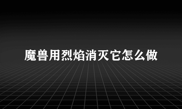 魔兽用烈焰消灭它怎么做