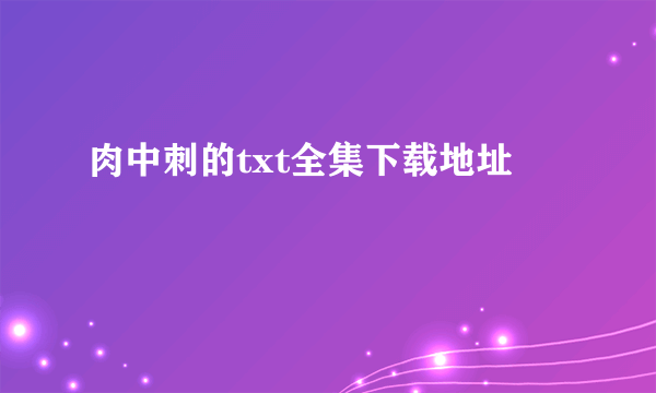 肉中刺的txt全集下载地址