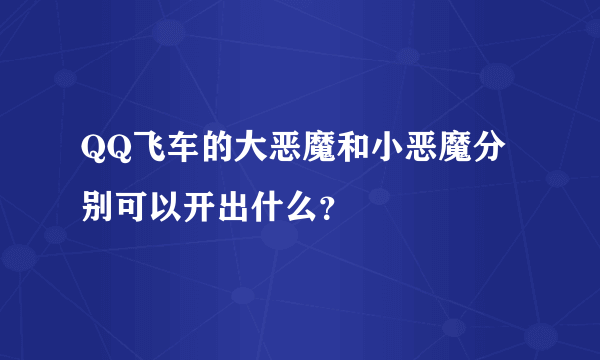 QQ飞车的大恶魔和小恶魔分别可以开出什么？