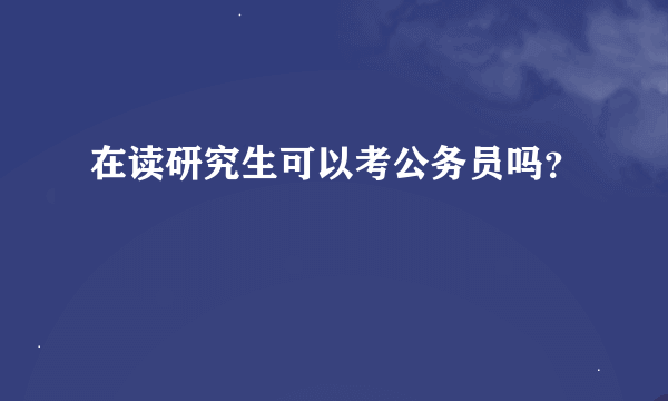 在读研究生可以考公务员吗？