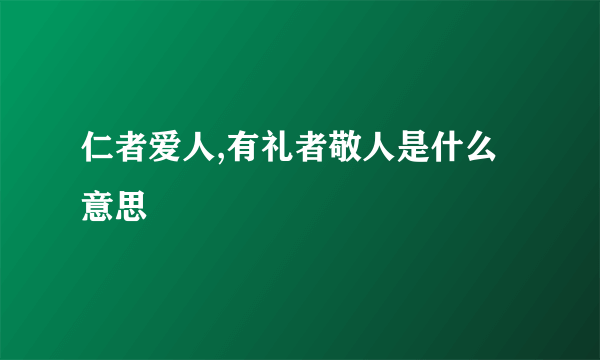 仁者爱人,有礼者敬人是什么意思