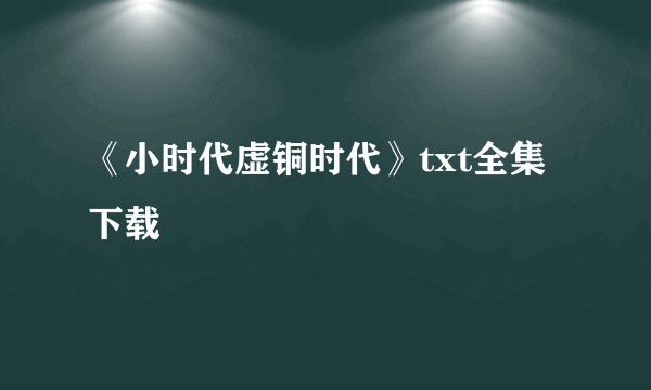 《小时代虚铜时代》txt全集下载