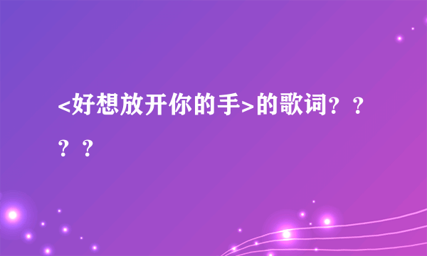 <好想放开你的手>的歌词？？？？