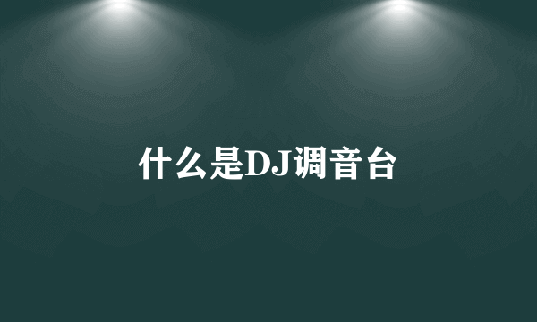 什么是DJ调音台