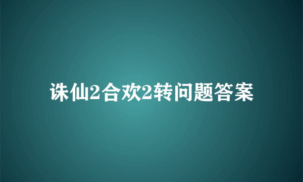 诛仙2合欢2转问题答案