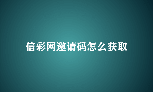 信彩网邀请码怎么获取