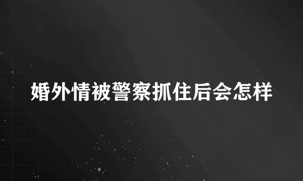 婚外情被警察抓住后会怎样