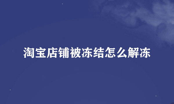 淘宝店铺被冻结怎么解冻