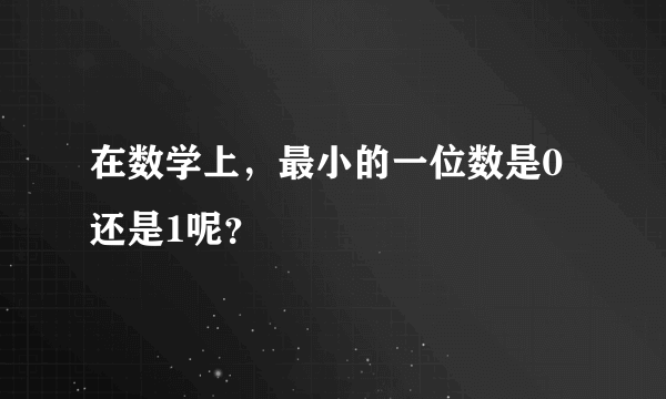 在数学上，最小的一位数是0还是1呢？