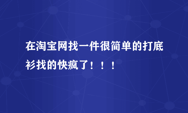 在淘宝网找一件很简单的打底衫找的快疯了！！！