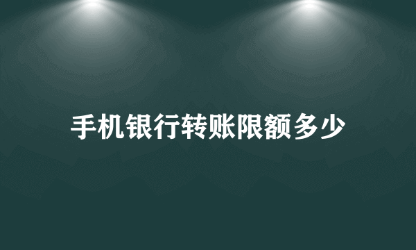 手机银行转账限额多少