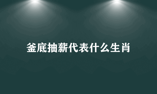 釜底抽薪代表什么生肖