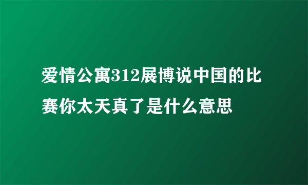 爱情公寓312展博说中国的比赛你太天真了是什么意思