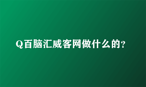 Q百脑汇威客网做什么的？